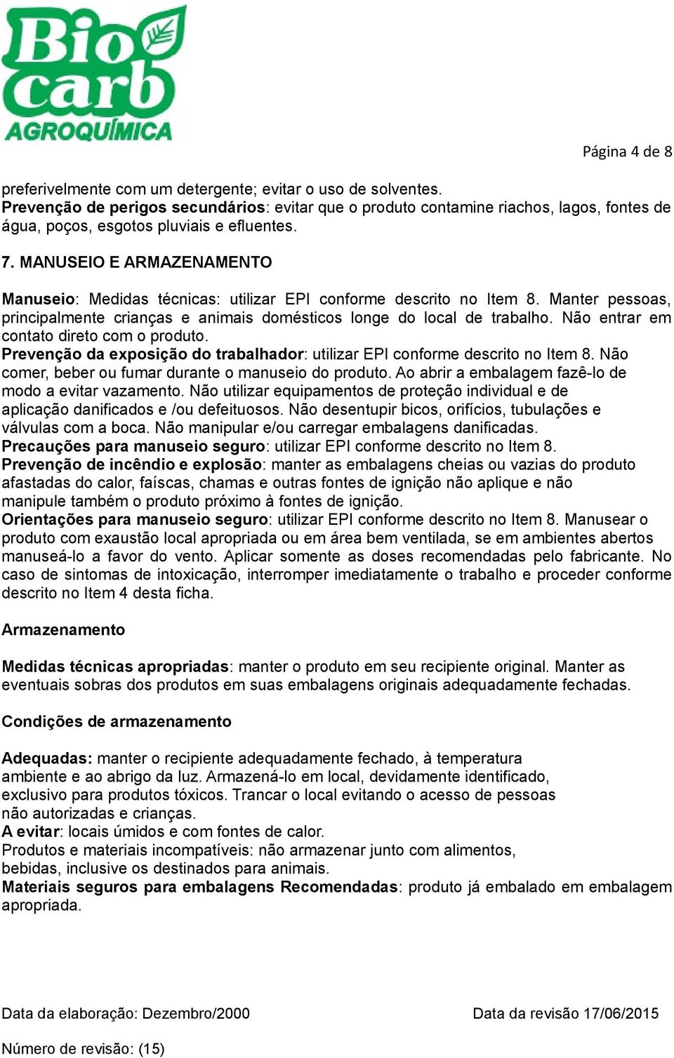 MANUSEIO E ARMAZENAMENTO Manuseio: Medidas técnicas: utilizar EPI conforme descrito no Item 8. Manter pessoas, principalmente crianças e animais domésticos longe do local de trabalho.