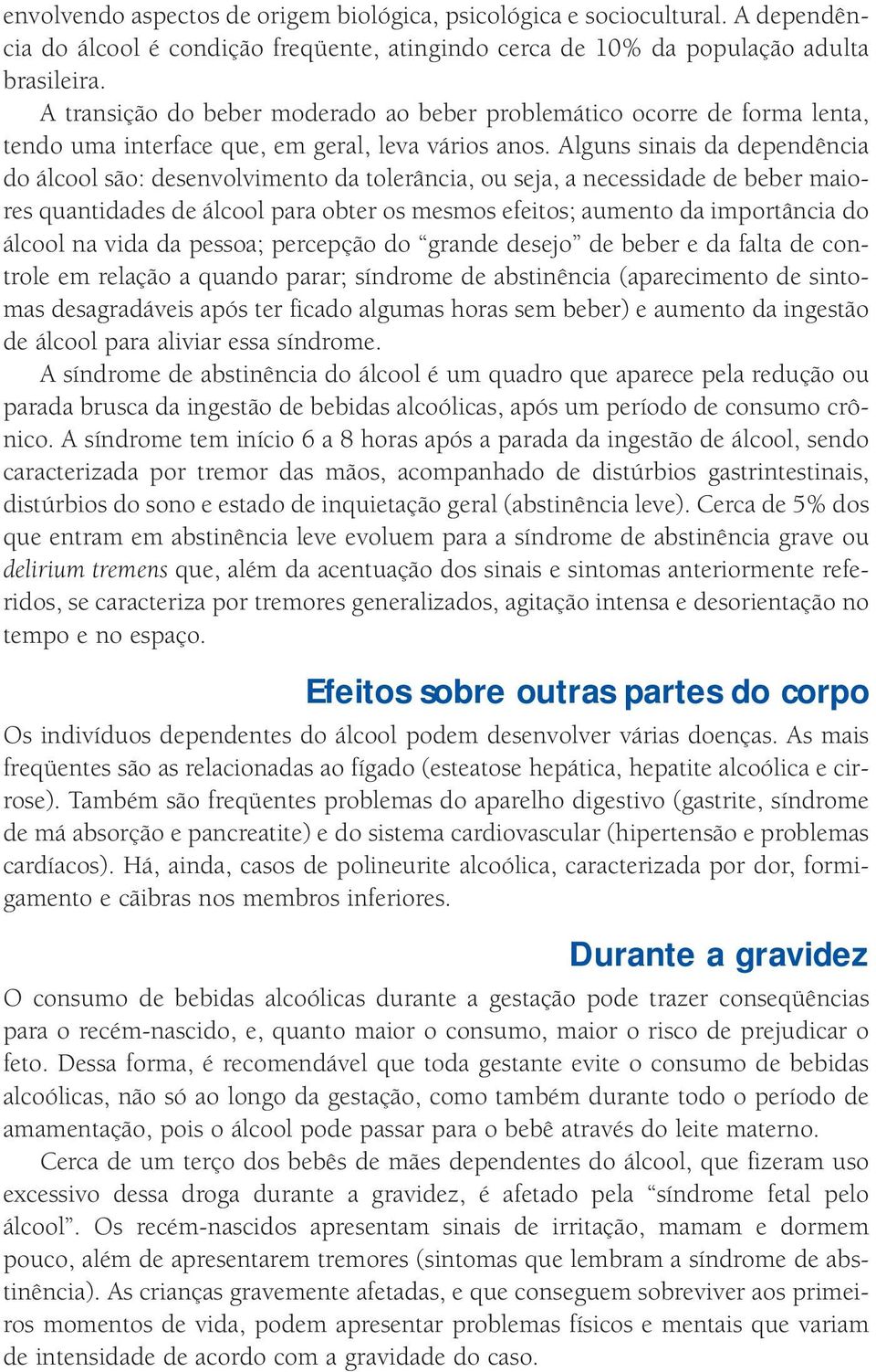 Alguns sinais da dependência do álcool são: desenvolvimento da tolerância, ou seja, a necessidade de beber maiores quantidades de álcool para obter os mesmos efeitos; aumento da importância do álcool