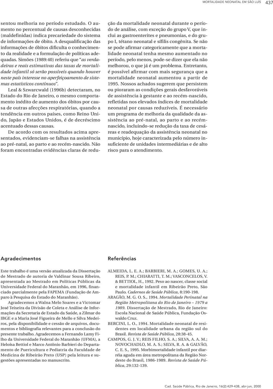 Simões (1989:40) referiu que as verdadeiras e reais estimativas das taxas de mortalidade infantil só serão possíveis quando houver neste país interesse no aperfeiçoamento de sistemas estatísticos