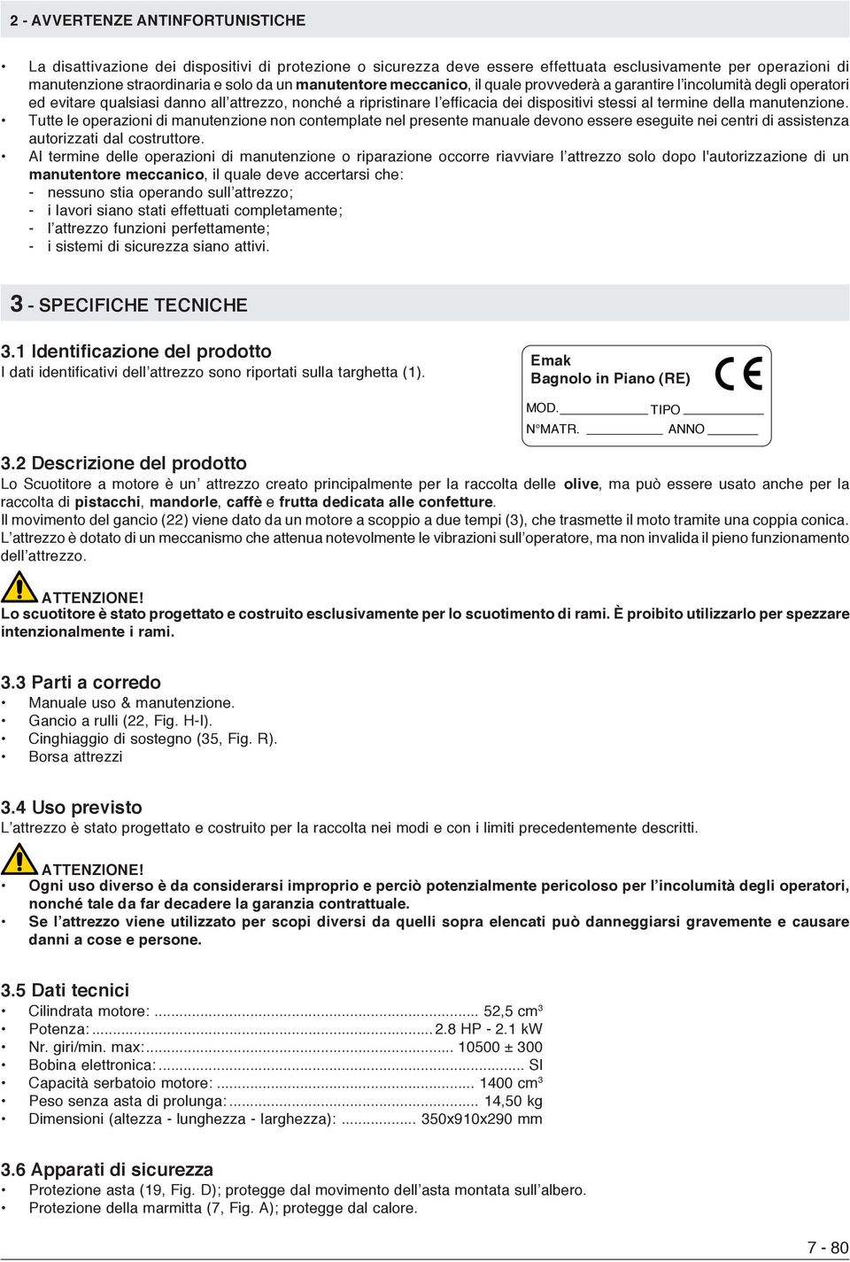 manutenzione. Tutte le operazioni di manutenzione non contemplate nel presente manuale devono essere eseguite nei centri di assistenza autorizzati dal costruttore.