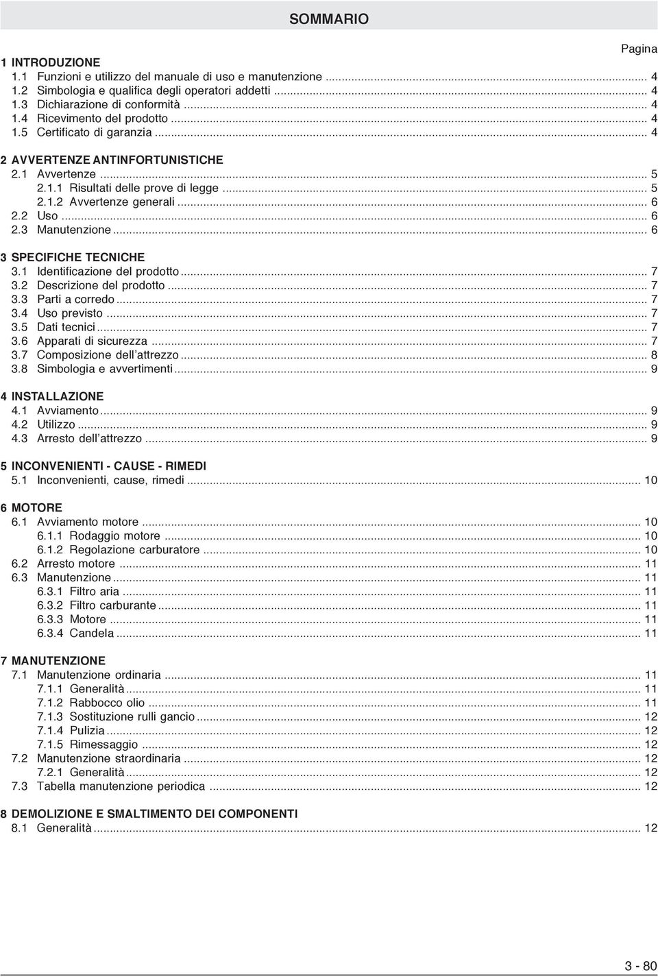 .. 6 3 SPECIFICHE TECNICHE 3.1 Identificazione del prodotto... 7 3.2 Descrizione del prodotto... 7 3.3 Parti a corredo... 7 3.4 Uso previsto... 7 3.5 Dati tecnici... 7 3.6 Apparati di sicurezza... 7 3.7 Composizione dell attrezzo.