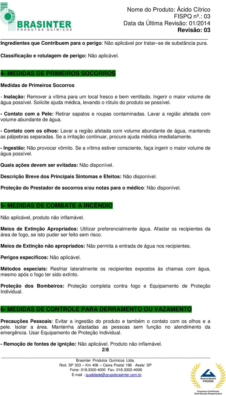 Solicite ajuda médica, levando o rótulo do produto se possível. - Contato com a Pele: Retirar sapatos e roupas contaminadas. Lavar a região afetada com volume abundante de água.