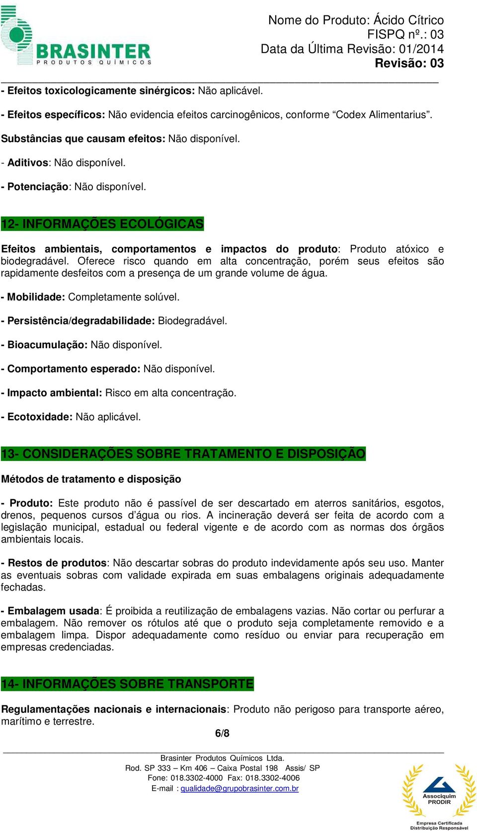 Oferece risco quando em alta concentração, porém seus efeitos são rapidamente desfeitos com a presença de um grande volume de água. - Mobilidade: Completamente solúvel.