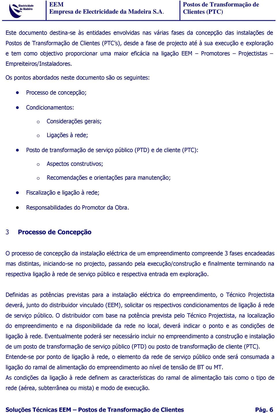 Os pontos abordados neste documento são os seguintes: Processo de concepção; Condicionamentos: o o Considerações gerais; Ligações à rede; Posto de transformação de serviço público (PTD) e de cliente