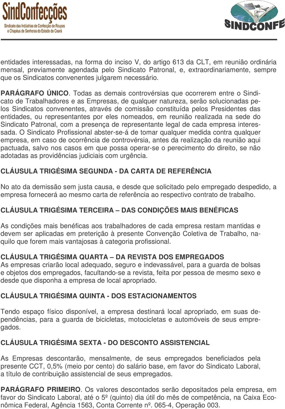 Todas as demais controvérsias que ocorrerem entre o Sindicato de Trabalhadores e as Empresas, de qualquer natureza, serão solucionadas pelos Sindicatos convenentes, através de comissão constituída