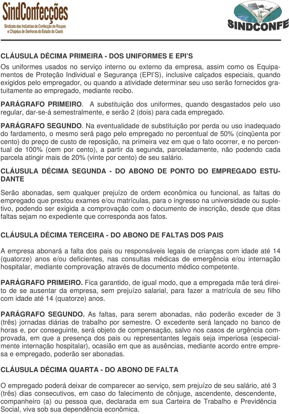 A substituição dos uniformes, quando desgastados pelo uso regular, dar-se-á semestralmente, e serão 2 (dois) para cada empregado. PARÁGRAFO SEGUNDO.