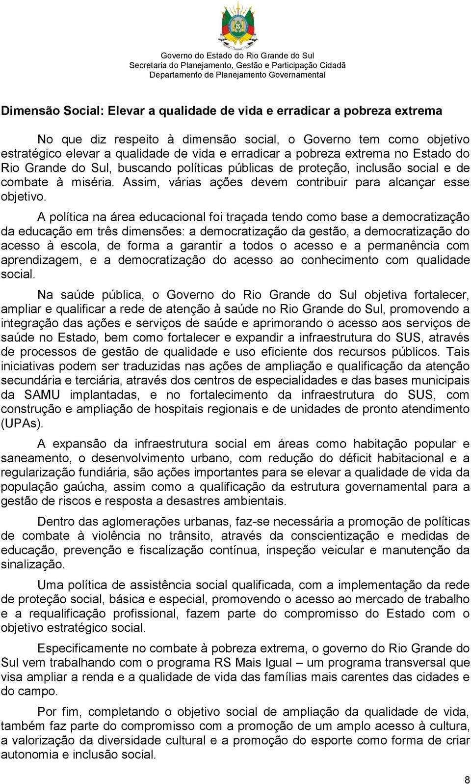 A política na área educacional foi traçada tendo como base a democratização da educação em três dimensões: a democratização da gestão, a democratização do acesso à escola, de forma a garantir a todos