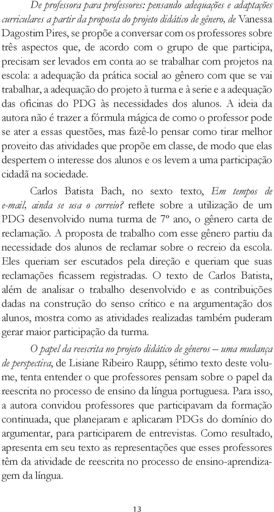 trabalhar, a adequação do projeto à turma e à serie e a adequação das oficinas do PDG às necessidades dos alunos.