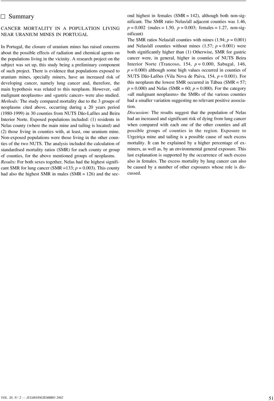 There is evidence that populations exposed to uranium mines, specially miners, have an increased risk of developing cancer, namely lung cancer and, therefore, the main hypothesis was related to this