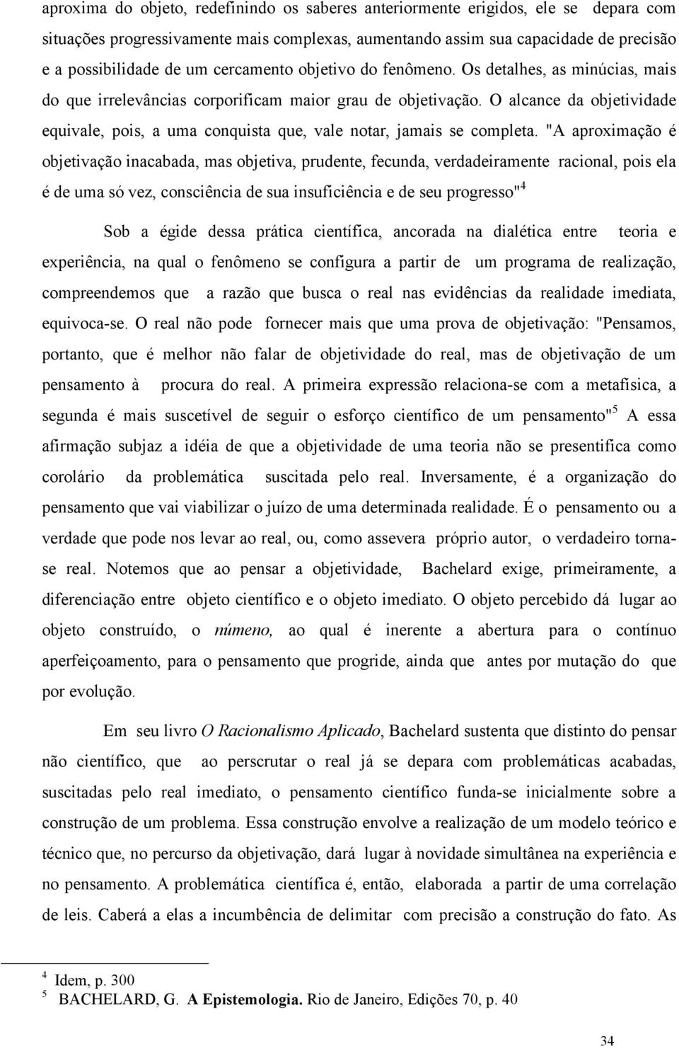 O alcance da objetividade equivale, pois, a uma conquista que, vale notar, jamais se completa.