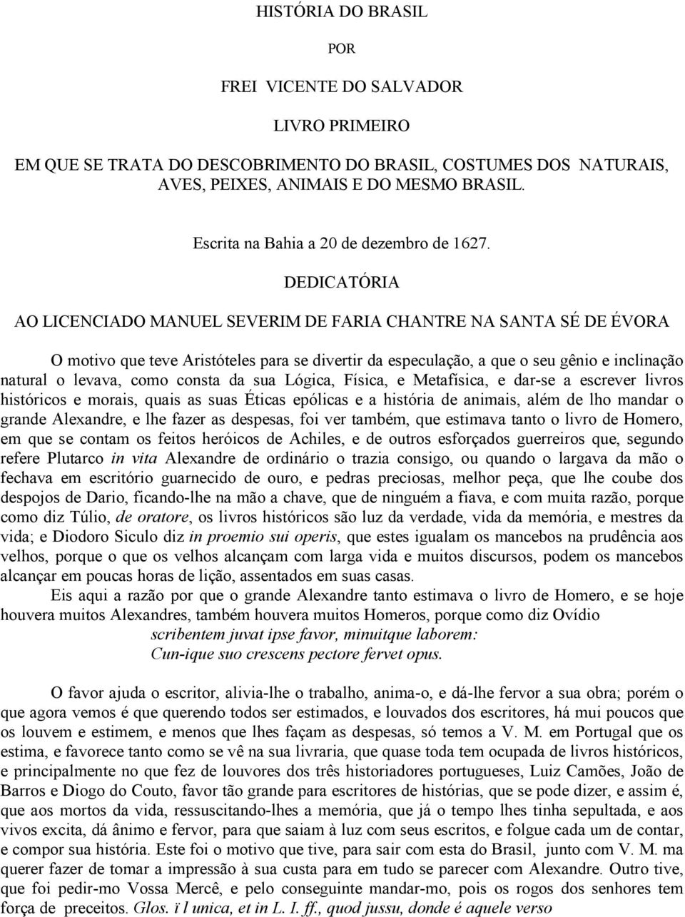 DEDICATÓRIA AO LICENCIADO MANUEL SEVERIM DE FARIA CHANTRE NA SANTA SÉ DE ÉVORA O motivo que teve Aristóteles para se divertir da especulação, a que o seu gênio e inclinação natural o levava, como