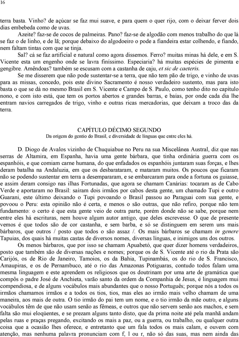 cá se faz artificial e natural como agora dissemos. Ferro? muitas minas há dele, e em S. Vicente esta um engenho onde se lavra finíssimo. Especiaria? há muitas espécies de pimenta e gengibre.