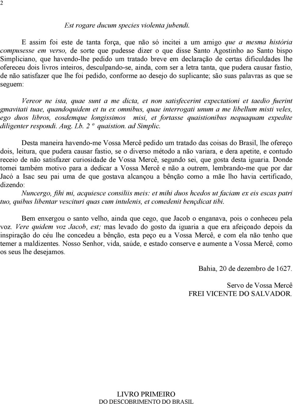 havendo-lhe pedido um tratado breve em declaração de certas dificuldades lhe ofereceu dois livros inteiros, desculpando-se, ainda, com ser a letra tanta, que pudera causar fastio, de não satisfazer