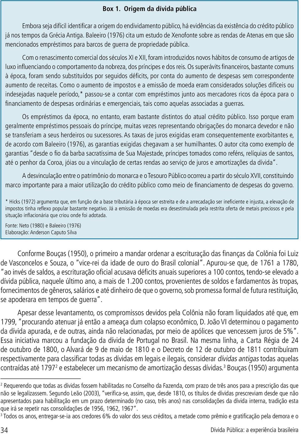 Com o renascimento comercial dos séculos XI e XII, foram introduzidos novos hábitos de consumo de artigos de luxo influenciando o comportamento da nobreza, dos príncipes e dos reis.