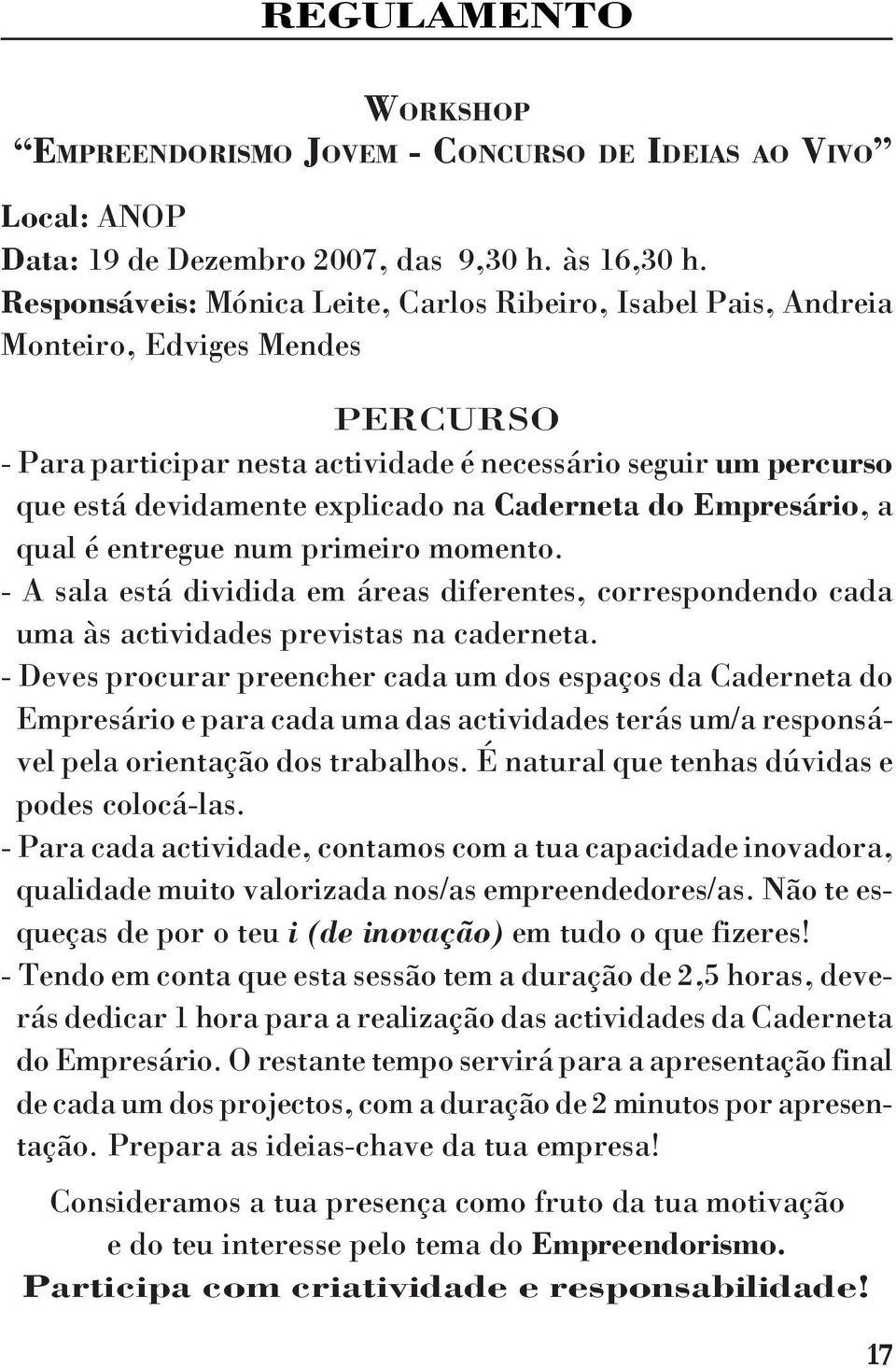 Caderneta do Empresário, a qual é entregue num primeiro momento. - A sala está dividida em áreas diferentes, correspondendo cada uma às actividades previstas na caderneta.