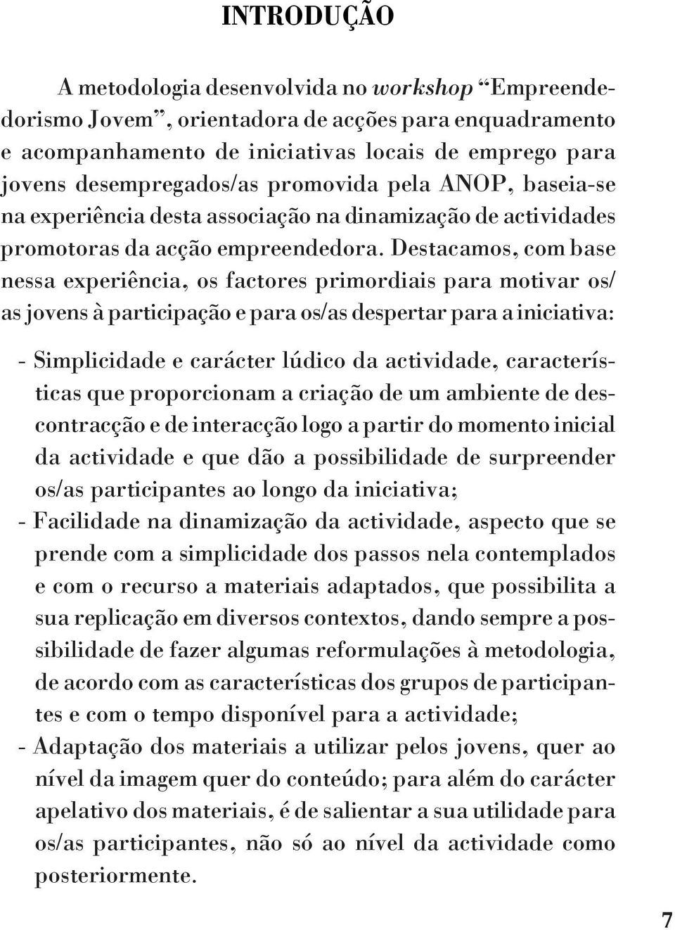 Destacamos, com base nessa experiência, os factores primordiais para motivar os/ as jovens à participação e para os/as despertar para a iniciativa: - Simplicidade e carácter lúdico da actividade,