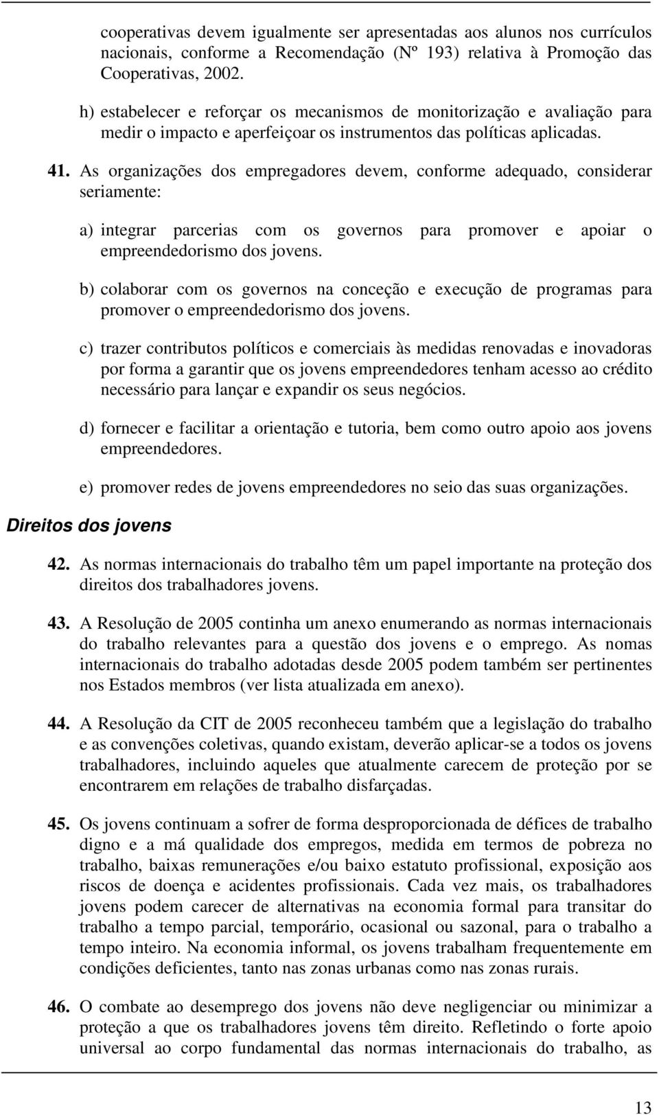 As organizações dos empregadores devem, conforme adequado, considerar seriamente: a) integrar parcerias com os governos para promover e apoiar o empreendedorismo dos jovens.