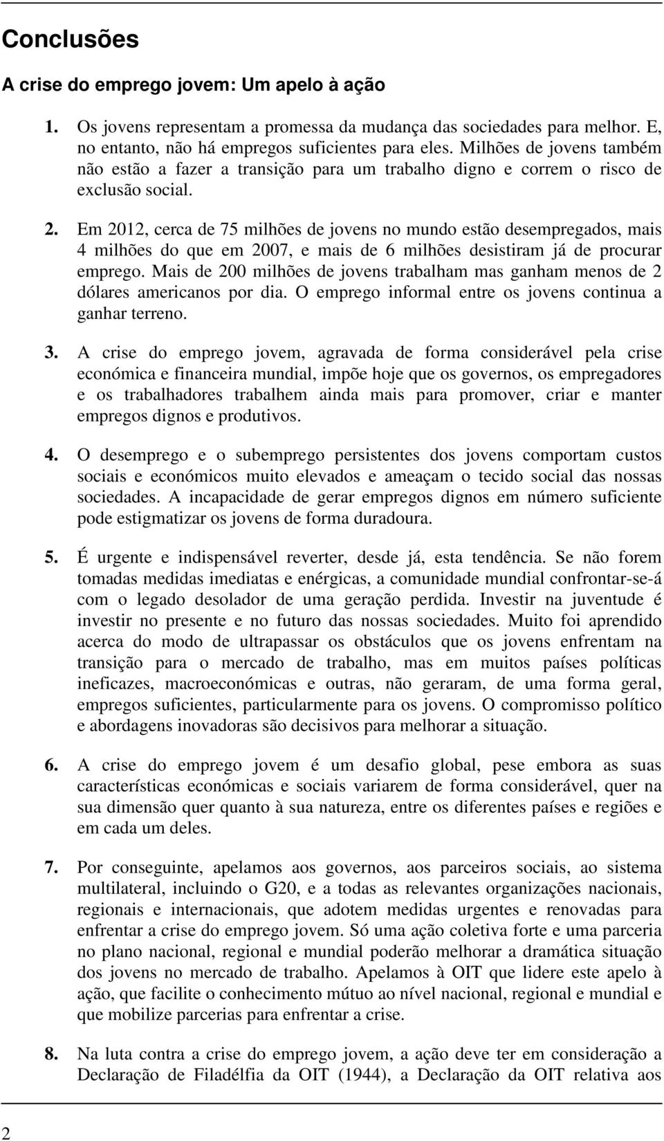 Em 2012, cerca de 75 milhões de jovens no mundo estão desempregados, mais 4 milhões do que em 2007, e mais de 6 milhões desistiram já de procurar emprego.