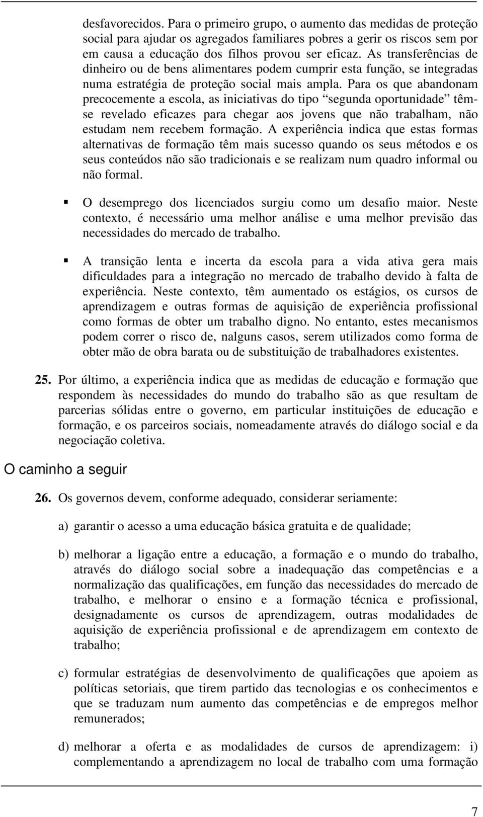 Para os que abandonam precocemente a escola, as iniciativas do tipo segunda oportunidade têmse revelado eficazes para chegar aos jovens que não trabalham, não estudam nem recebem formação.