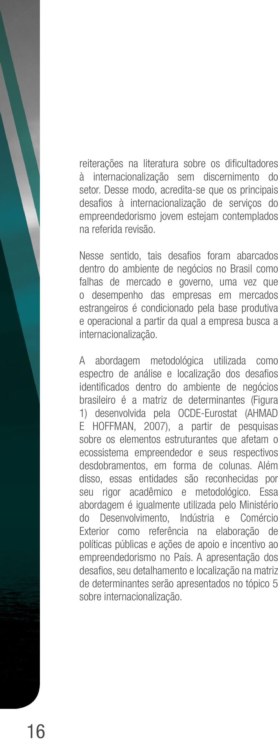 Nesse sentido, tais desafios foram abarcados dentro do ambiente de negócios no Brasil como falhas de mercado e governo, uma vez que o desempenho das empresas em mercados estrangeiros é condicionado