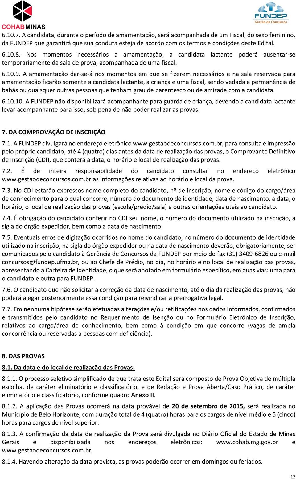 A amamentação dar-se-á nos momentos em que se fizerem necessários e na sala reservada para amamentação ficarão somente a candidata lactante, a criança e uma fiscal, sendo vedada a permanência de