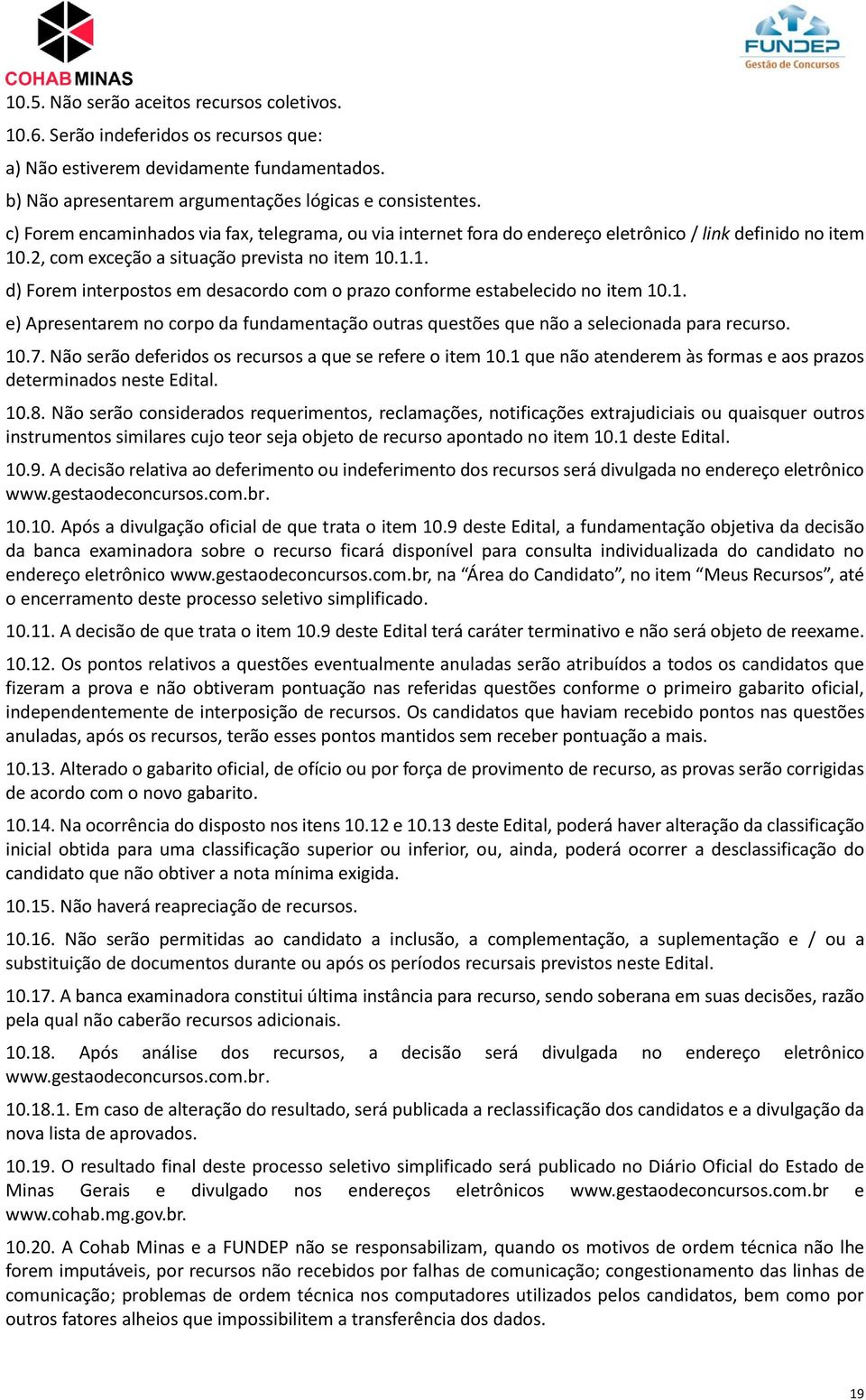 1. e) Apresentarem no corpo da fundamentação outras questões que não a selecionada para recurso. 10.7. Não serão deferidos os recursos a que se refere o item 10.