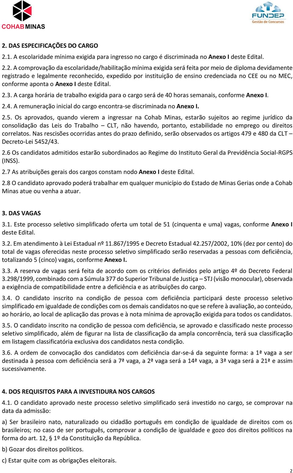 A carga horária de trabalho exigida para o cargo será de 40 horas semanais, conforme Anexo I. 2.4. A remuneração inicial do cargo encontra-se discriminada no Anexo I. 2.5.