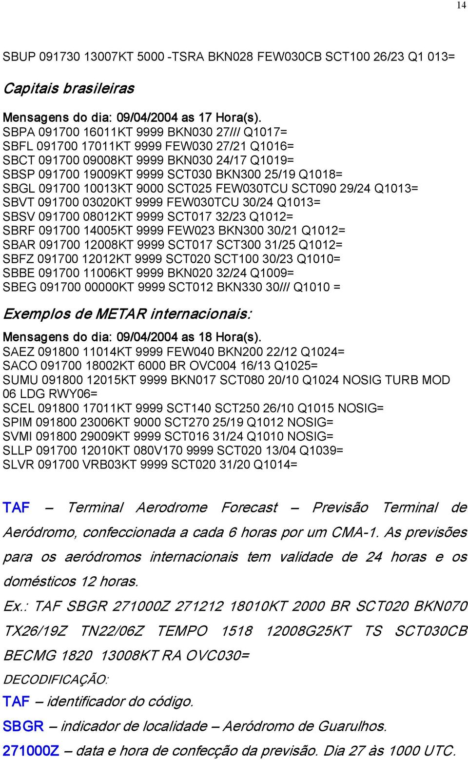 10013KT 9000 SCT025 FEW030TCU SCT090 29/24 Q1013= SBVT 091700 03020KT 9999 FEW030TCU 30/24 Q1013= SBSV 091700 08012KT 9999 SCT017 32/23 Q1012= SBRF 091700 14005KT 9999 FEW023 BKN300 30/21 Q1012= SBAR