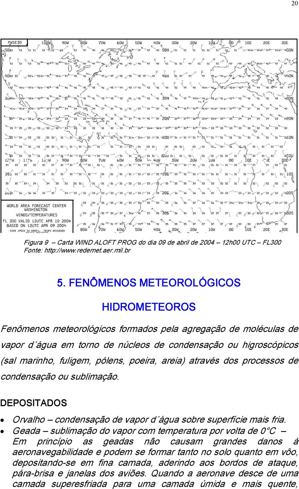 poeira, areia) através dos processos de condensação ou sublimação. DEPOSITADOS Orvalho condensação de vapor d água sobre superfície mais fria.