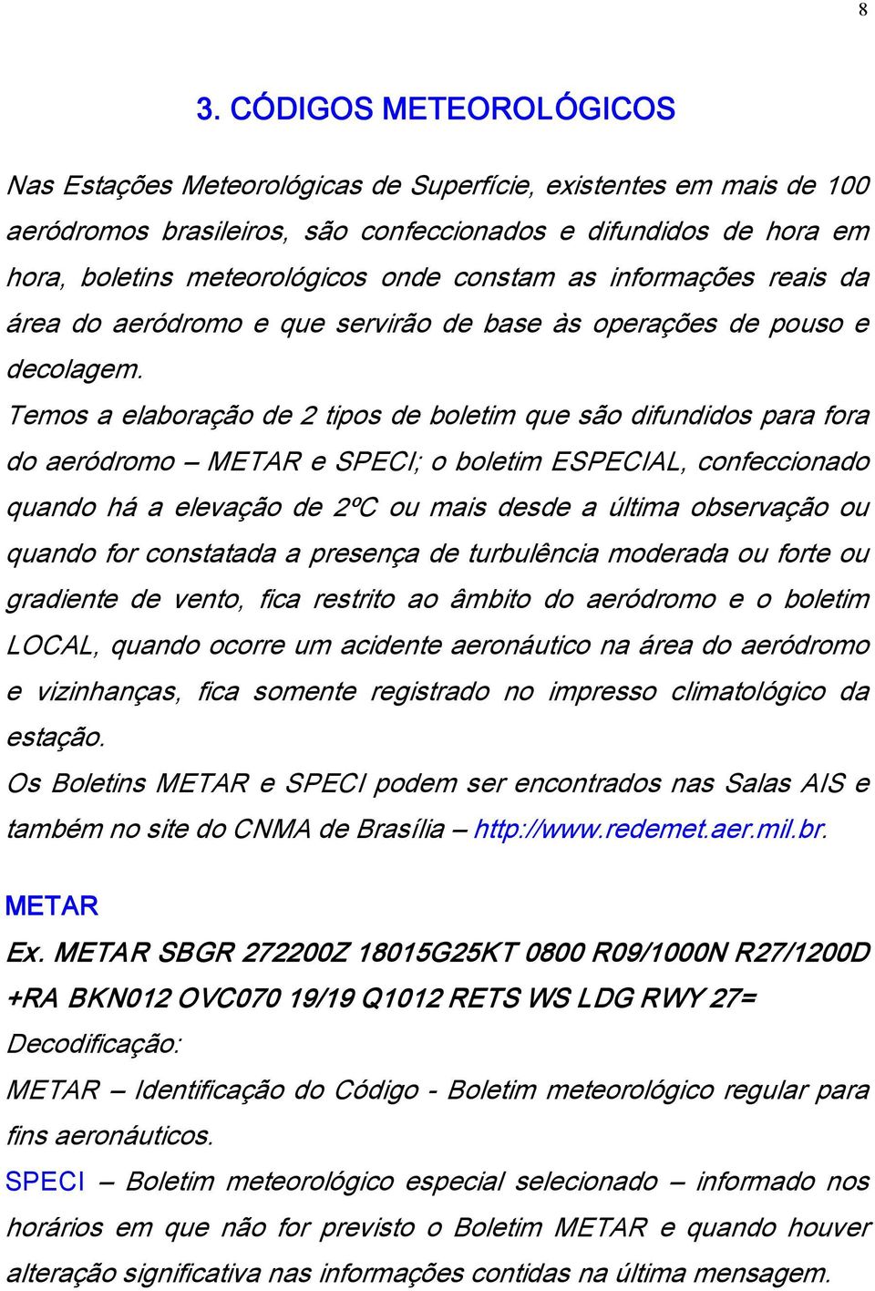 Temos a elaboração de 2 tipos de boletim que são difundidos para fora do aeródromo METAR e SPECI; o boletim ESPECIAL, confeccionado quando há a elevação de 2ºC ou mais desde a última observação ou