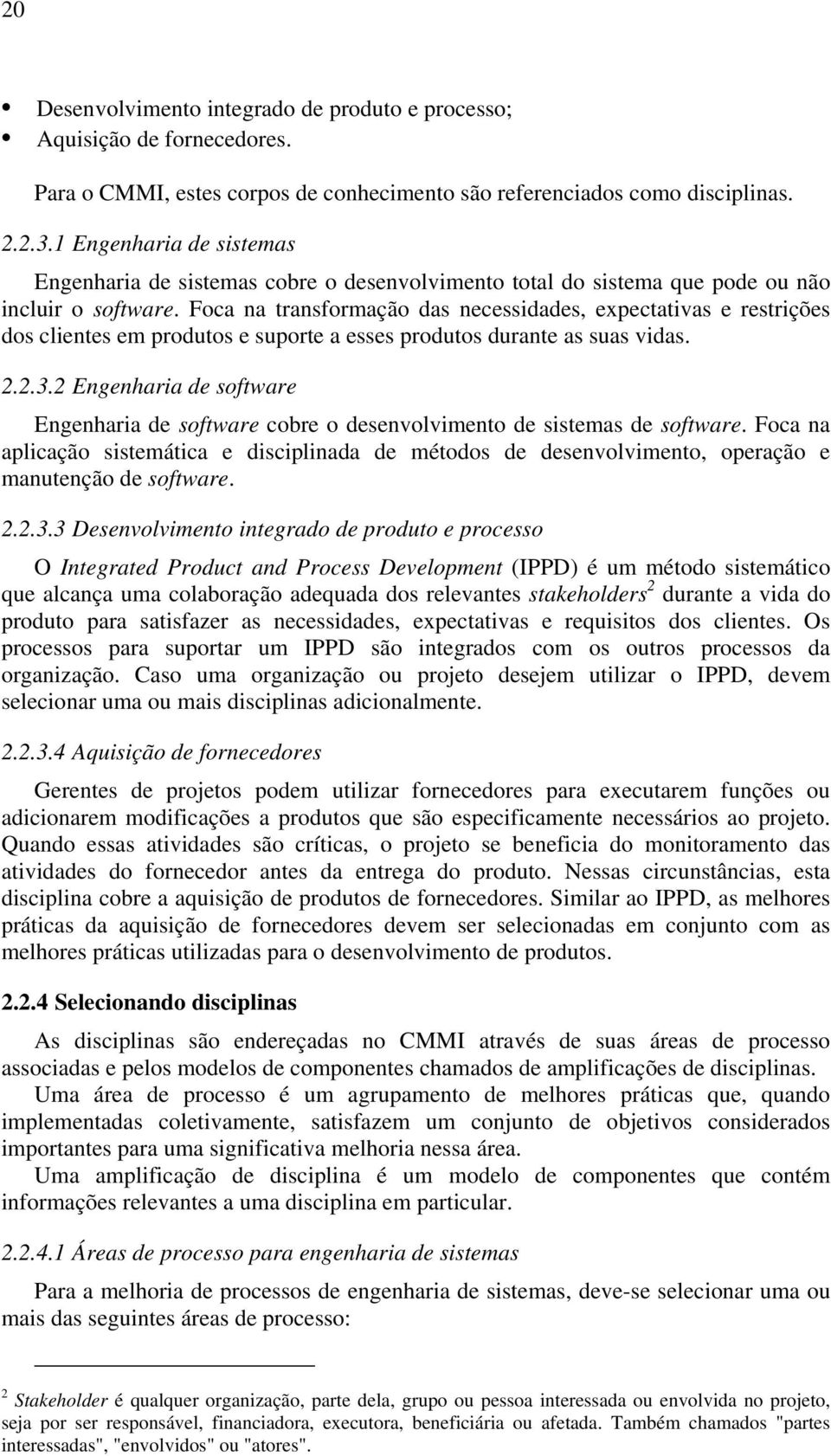 Foca na transformação das necessidades, expectativas e restrições dos clientes em produtos e suporte a esses produtos durante as suas vidas. 2.2.3.