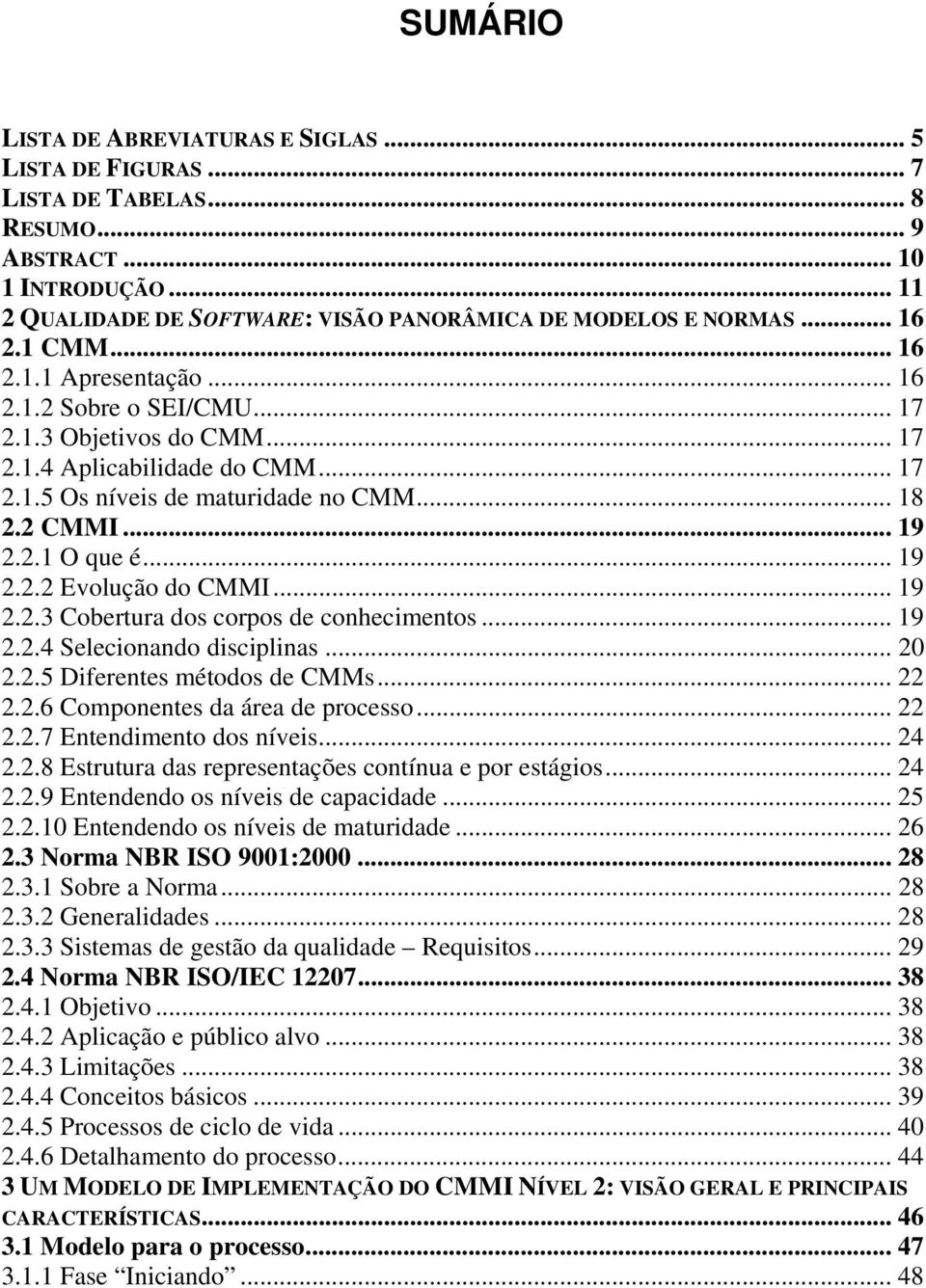 .. 19 2.2.2 Evolução do CMMI... 19 2.2.3 Cobertura dos corpos de conhecimentos... 19 2.2.4 Selecionando disciplinas... 20 2.2.5 Diferentes métodos de CMMs... 22 2.2.6 Componentes da área de processo.