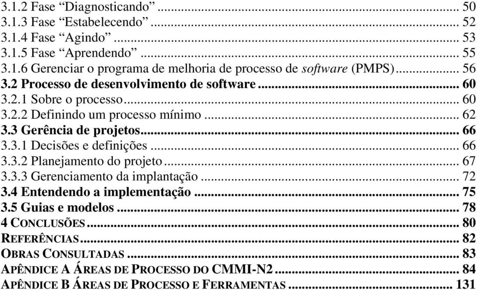 .. 66 3.3.2 Planejamento do projeto... 67 3.3.3 Gerenciamento da implantação... 72 3.4 Entendendo a implementação... 75 3.5 Guias e modelos... 78 4 CONCLUSÕES.