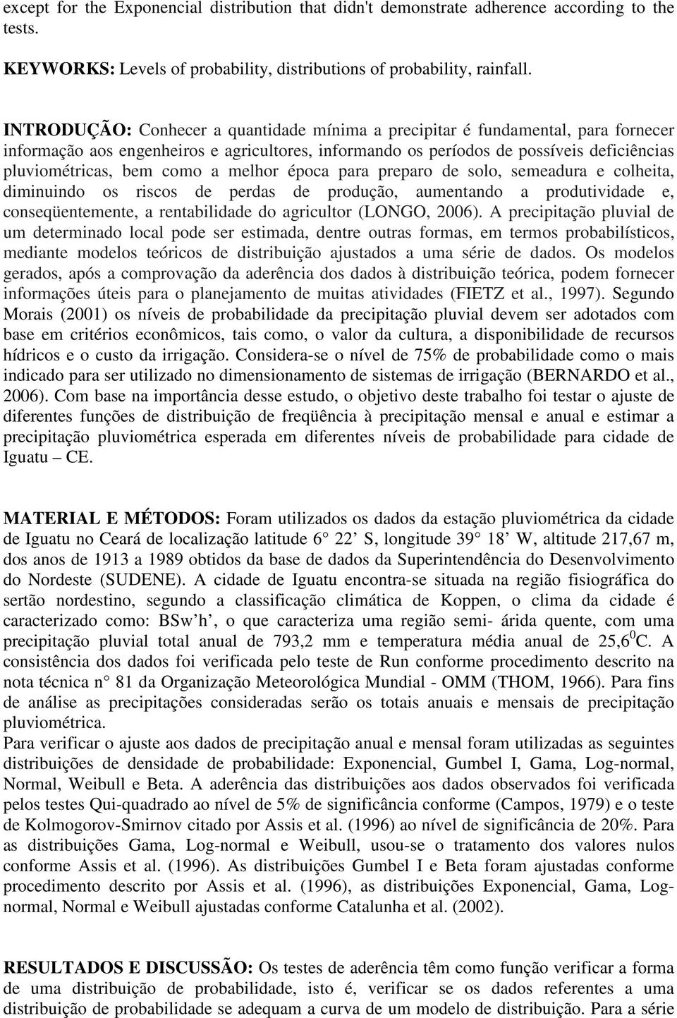 a melhor época para preparo de solo, semeadura e colheita, diminuindo os riscos de perdas de produção, aumentando a produtividade e, conseqüentemente, a rentabilidade do agricultor (LONGO, 2006).