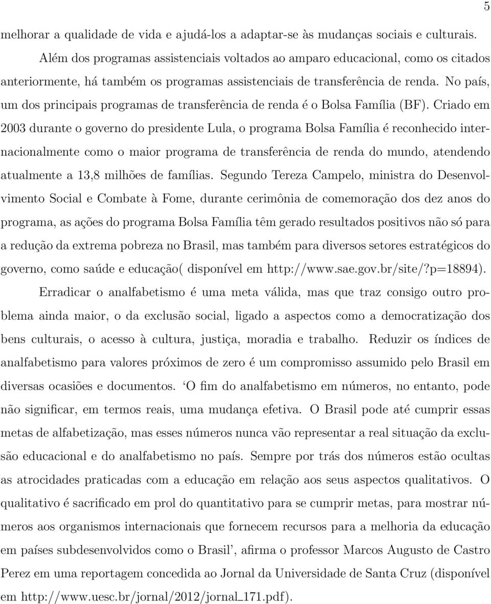 No país, um dos principais programas de transferência de renda é o Bolsa Família (BF).