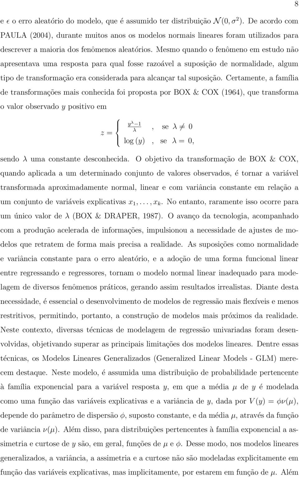 Mesmo quando o fenômeno em estudo não apresentava uma resposta para qual fosse razoável a suposição de normalidade, algum tipo de transformação era considerada para alcançar tal suposição.