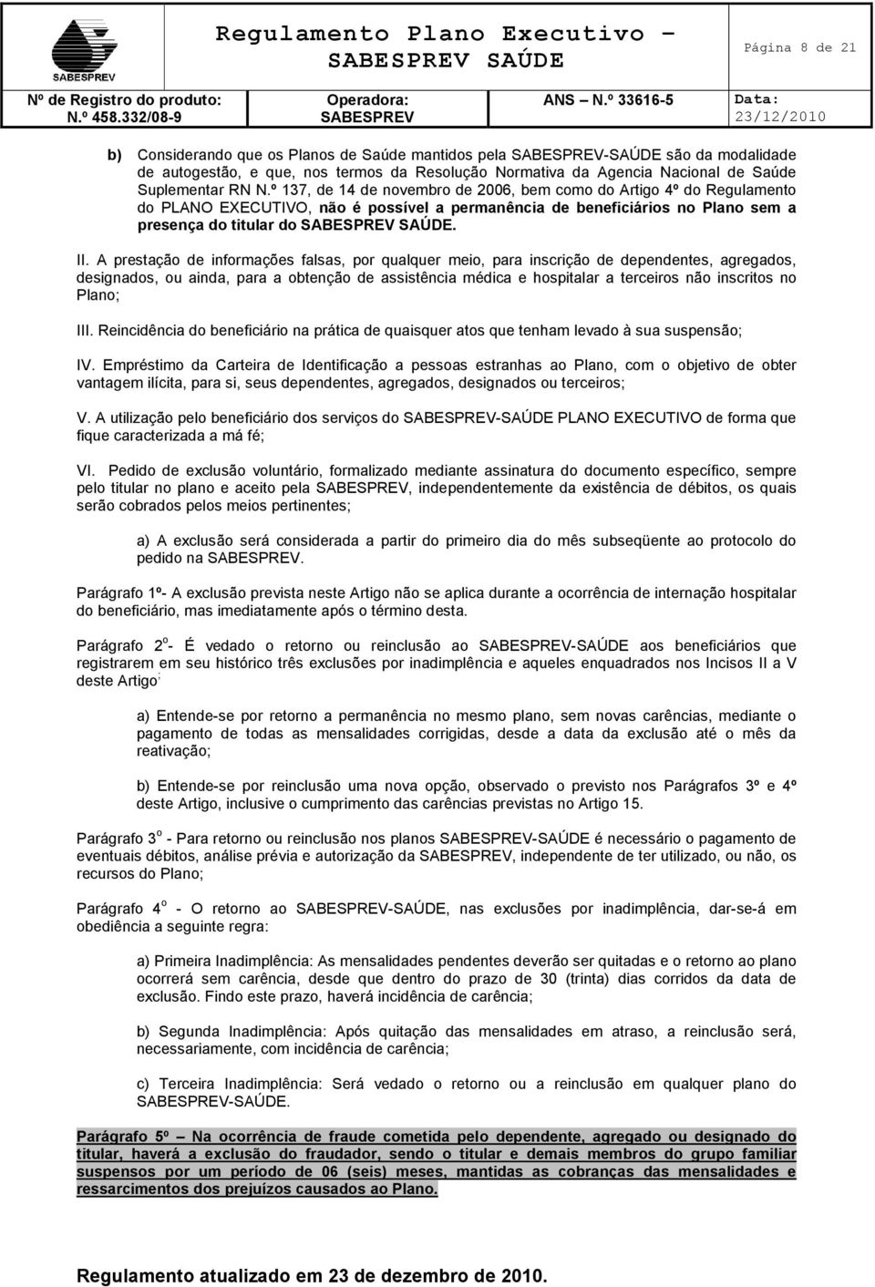 A prestação de informações falsas, por qualquer meio, para inscrição de dependentes, agregados, designados, ou ainda, para a obtenção de assistência médica e hospitalar a terceiros não inscritos no