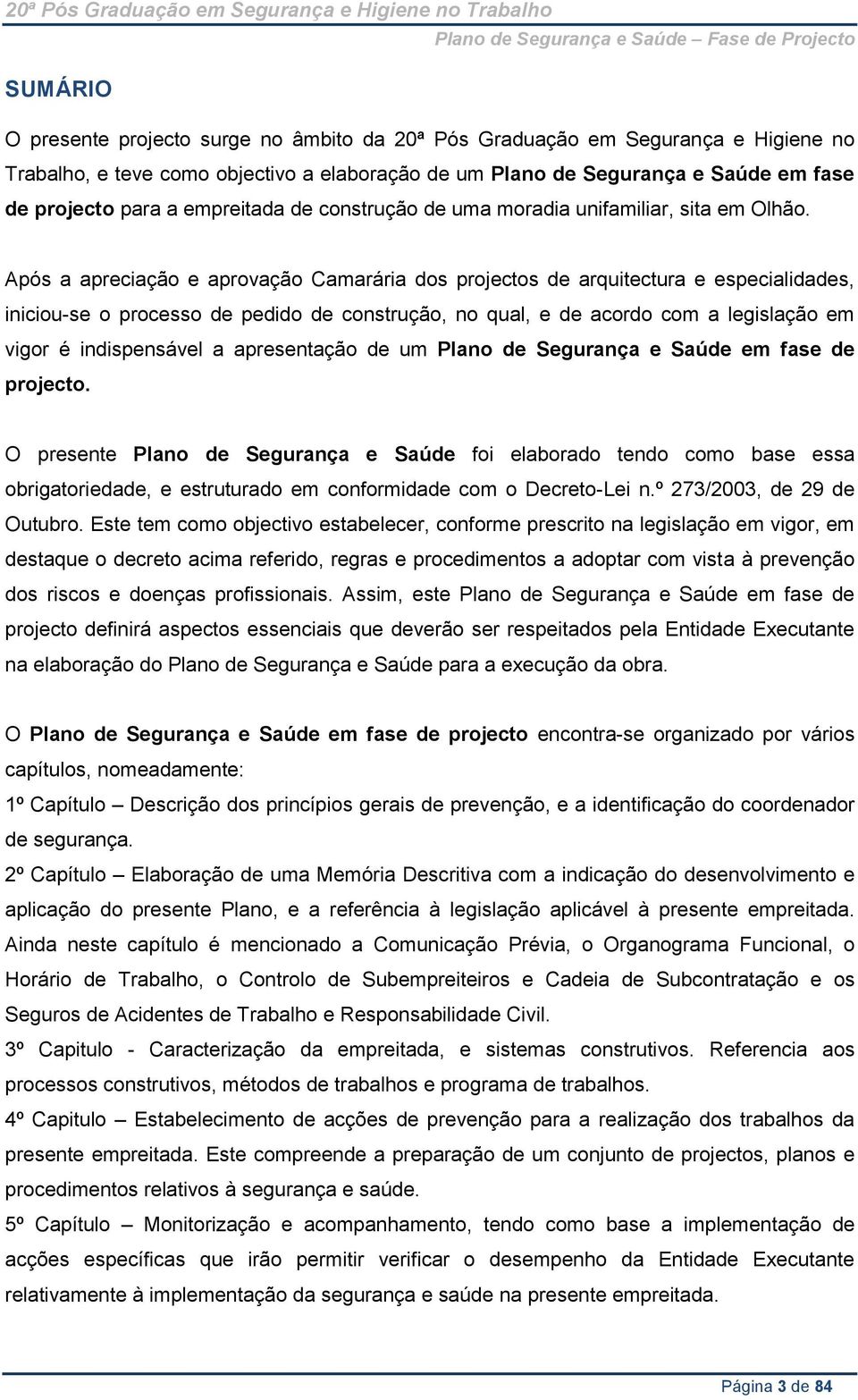 Após a apreciação e aprovação Camarária dos projectos de arquitectura e especialidades, iniciou-se o processo de pedido de construção, no qual, e de acordo com a legislação em vigor é indispensável a