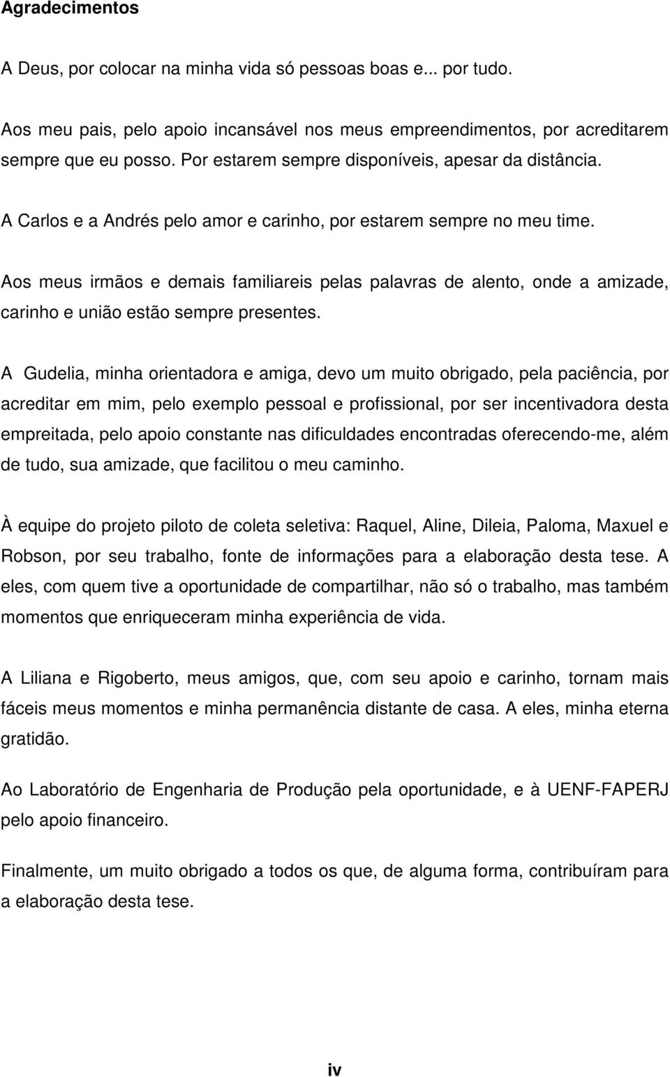 Aos meus irmãos e demais familiareis pelas palavras de alento, onde a amizade, carinho e união estão sempre presentes.