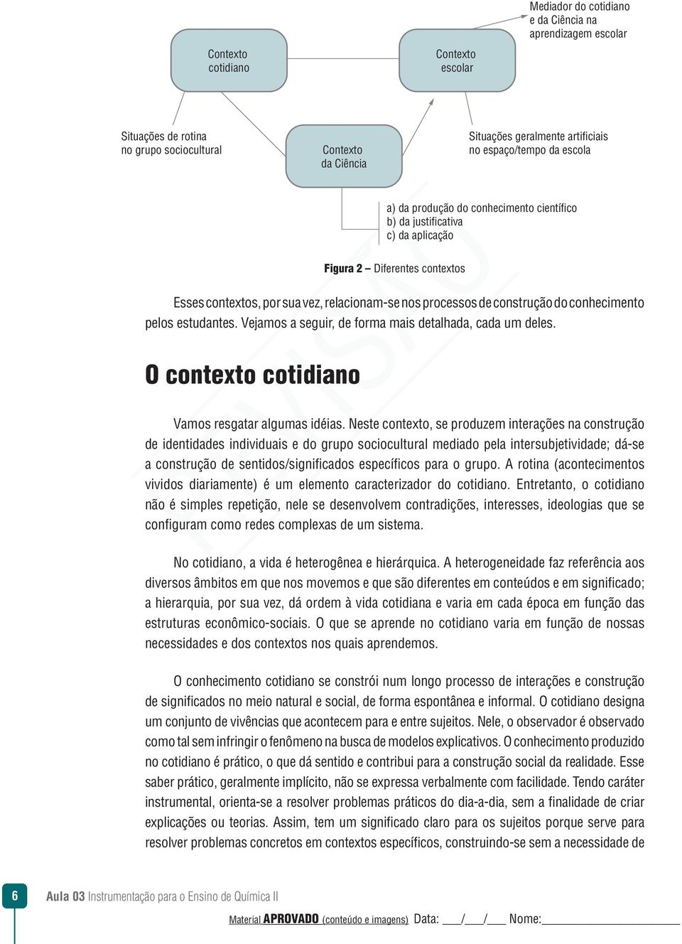 construção do conhecimento pelos estudantes. Vejamos a seguir, de forma mais detalhada, cada um deles. O contexto cotidiano Vamos resgatar algumas idéias.