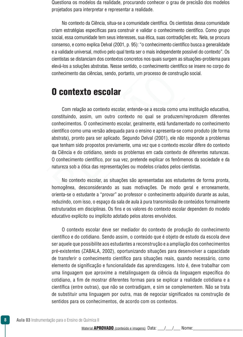 Como grupo social, essa comunidade tem seus interesses, sua ética, suas contradições etc. Nela, se procura consenso, e como explica Delval (2001, p.