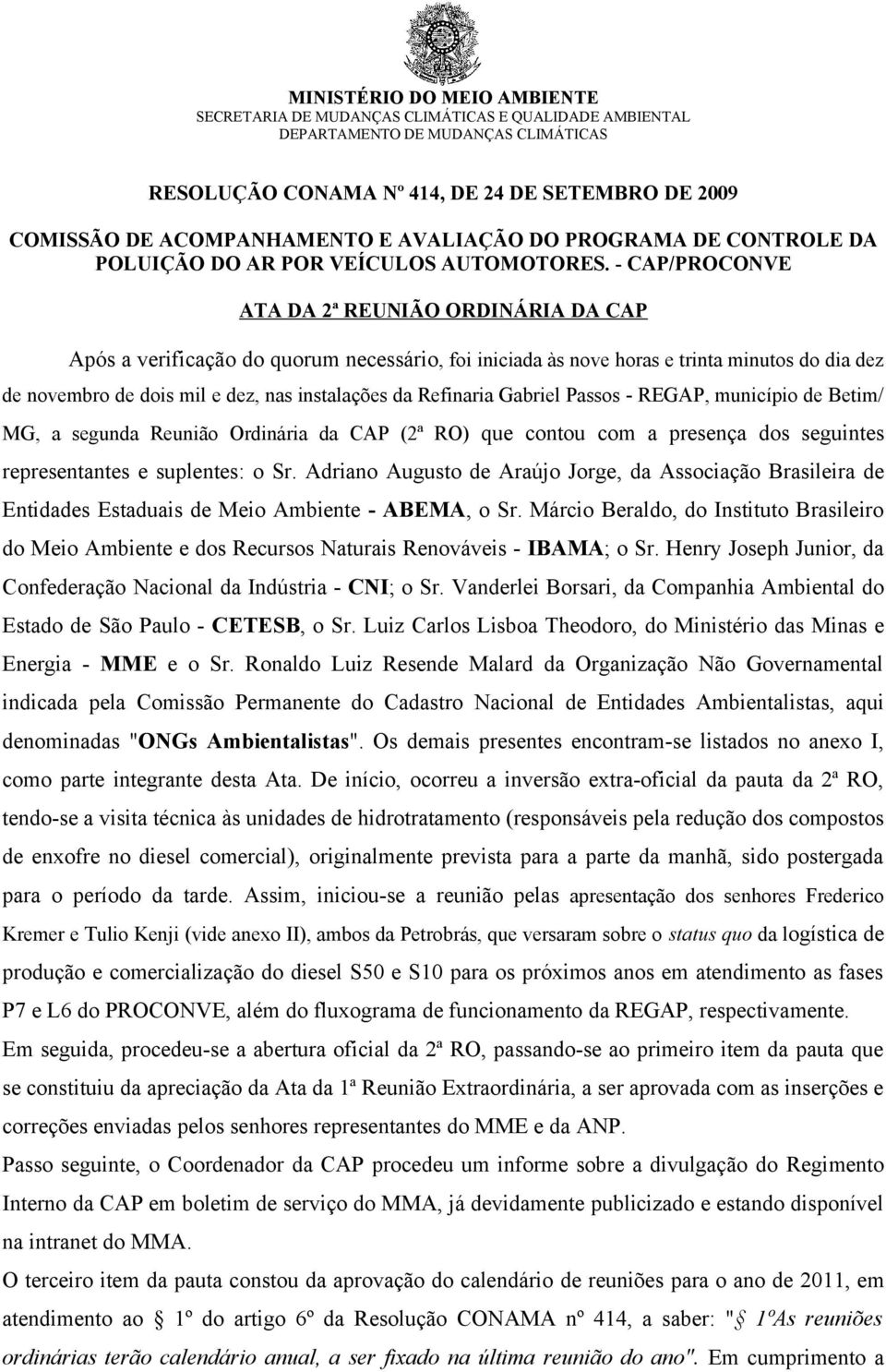 - CAP/PROCONVE ATA DA 2ª REUNIÃO ORDINÁRIA DA CAP Após a verificação do quorum necessário, foi iniciada às nove horas e trinta minutos do dia dez de novembro de dois mil e dez, nas instalações da