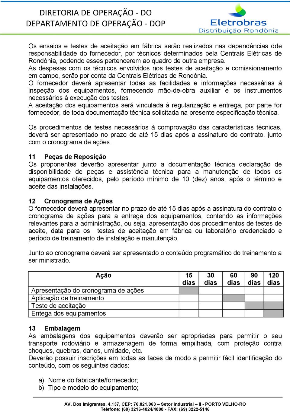 O fornecedor deverá apresentar todas as facilidades e informações necessárias à inspeção dos equipamentos, fornecendo mão-de-obra auxiliar e os instrumentos necessários à execução dos testes.