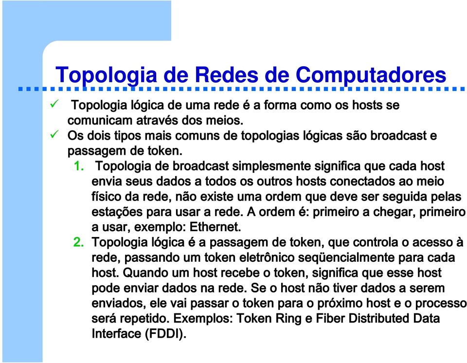 Topologia de broadcast simplesmente significa que cada host envia seus dados a todos os outros hosts conectados ao meio físico da rede, não existe uma ordem que deve ser seguida pelas estações para