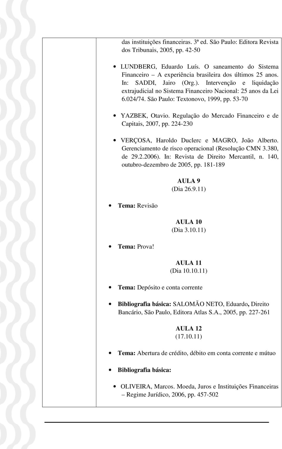 Regulação do Mercado Financeiro e de Capitais, 2007, pp. 224-230 VERÇOSA, Haroldo Duclerc e MAGRO, João Alberto. Gerenciamento de risco operacional (Resolução CMN 3.380, de 29.2.2006).