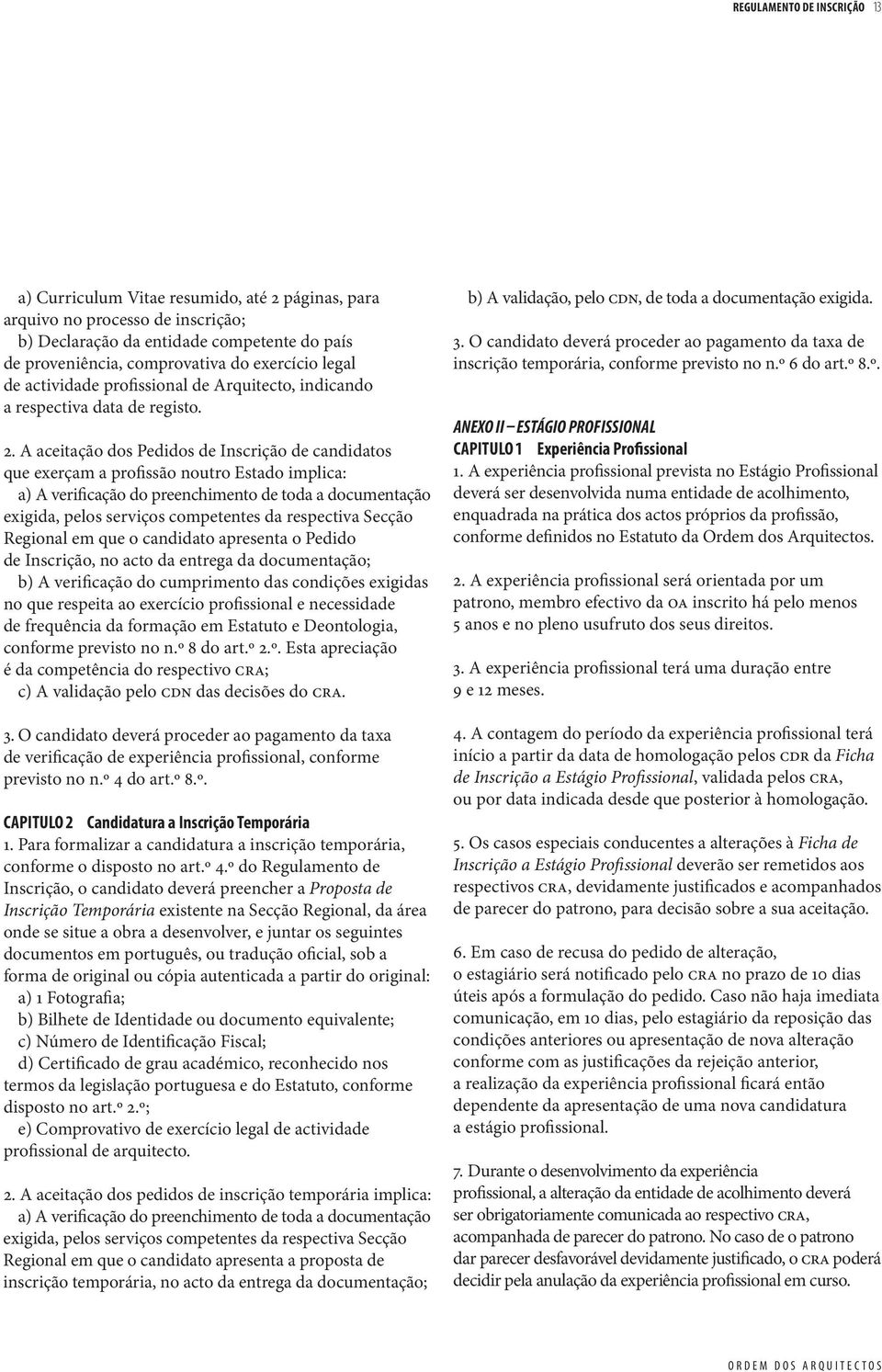 A aceitação dos Pedidos de Inscrição de candidatos que exerçam a profissão noutro Estado implica: a) A verificação do preenchimento de toda a documentação exigida, pelos serviços competentes da