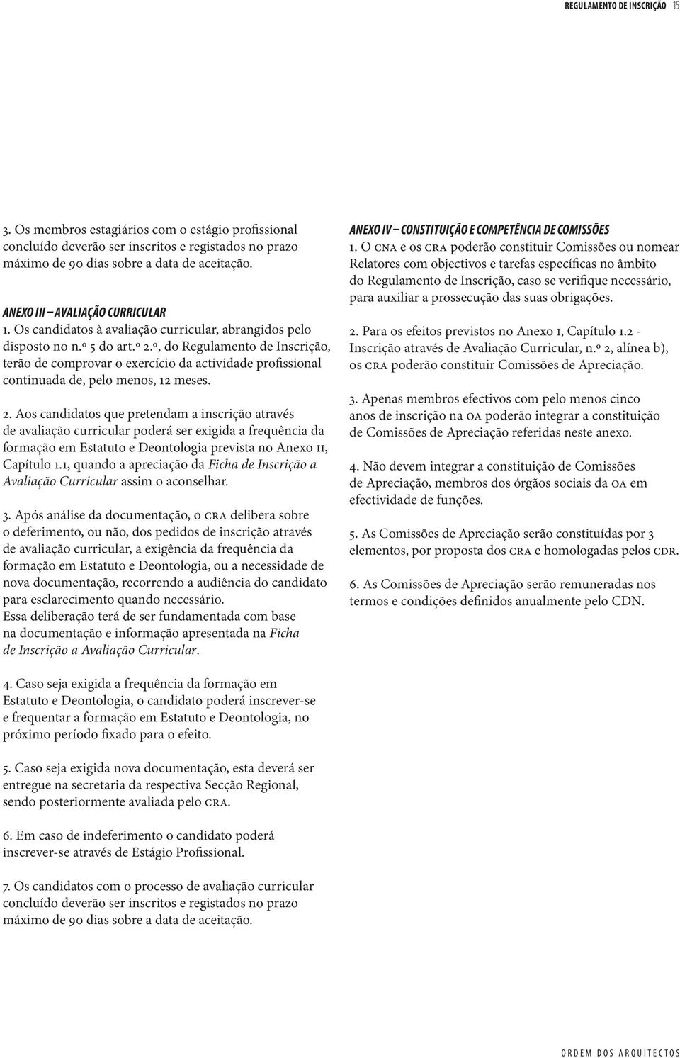 º, do Regulamento de Inscrição, terão de comprovar o exercício da actividade profissional continuada de, pelo menos, 12 meses. 2.