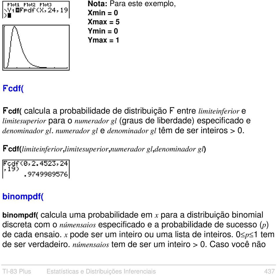 Ücdf(limiteinferior,limitesuperior,numerador gl,denominador gl) binompdf( binompdf( calcula uma probabilidade em x para a distribuição binomial discreta com o númensaios