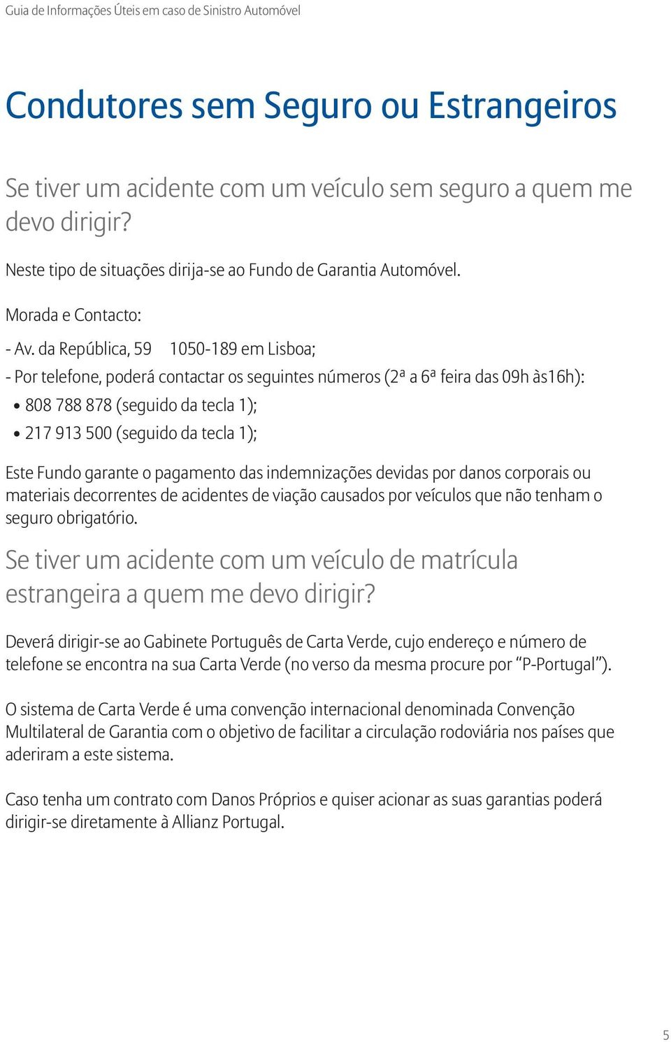 Fundo garante o pagamento das indemnizações devidas por danos corporais ou materiais decorrentes de acidentes de viação causados por veículos que não tenham o seguro obrigatório.