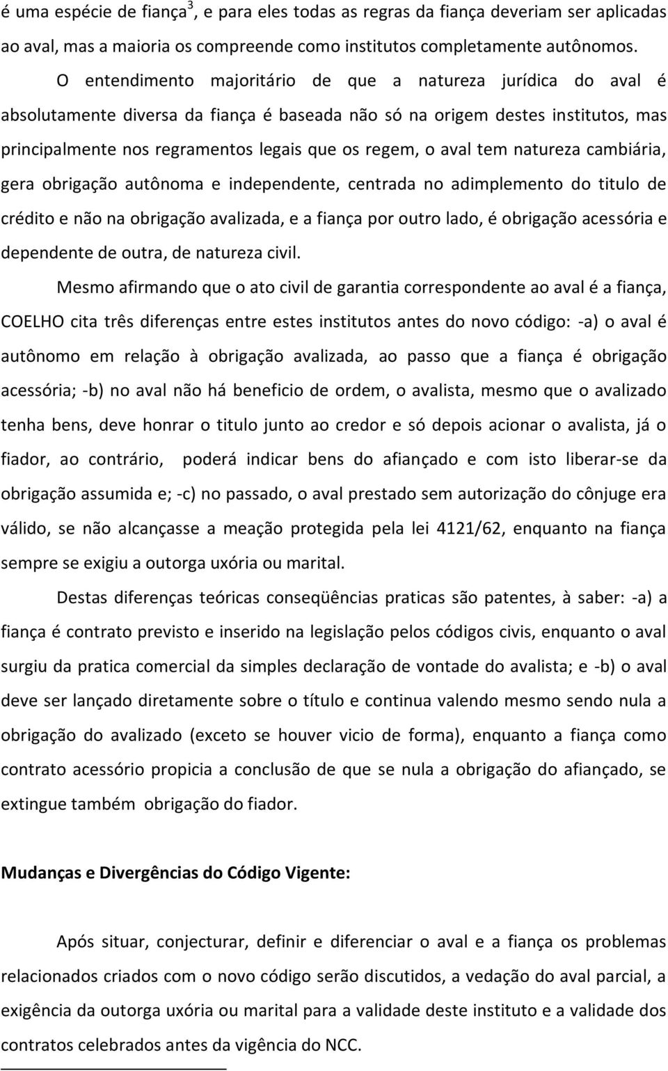 aval tem natureza cambiária, gera obrigação autônoma e independente, centrada no adimplemento do titulo de crédito e não na obrigação avalizada, e a fiança por outro lado, é obrigação acessória e